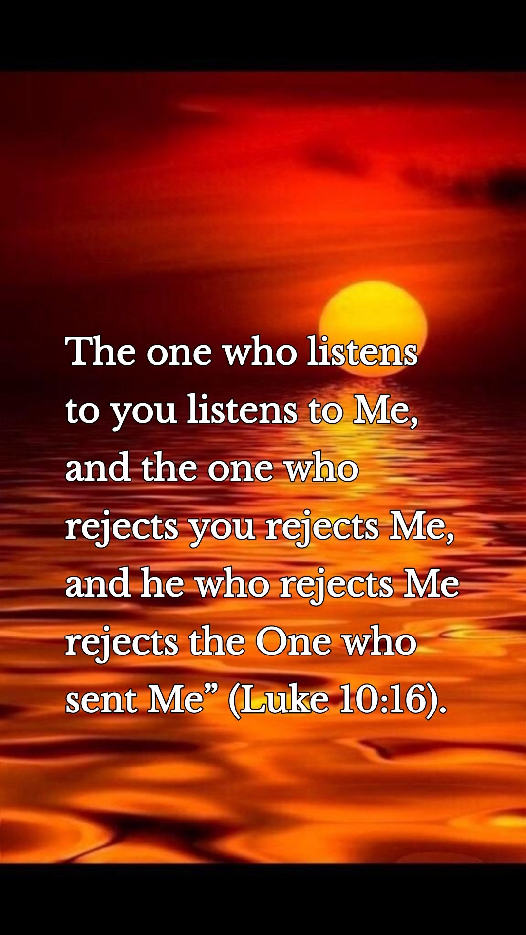 The one who listens to you listens to Me, and the one who rejects you rejects Me, and he who rejects Me rejects the One who sent Me” (Luke 10:16). 

