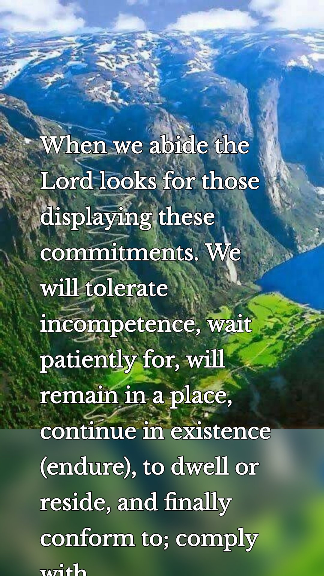 When we abide the Lord looks for those  displaying these  commitments. We will tolerate incompetence, wait patiently for, will remain in a place, continue in existence (endure), to dwell or reside, and finally conform to; comply with.