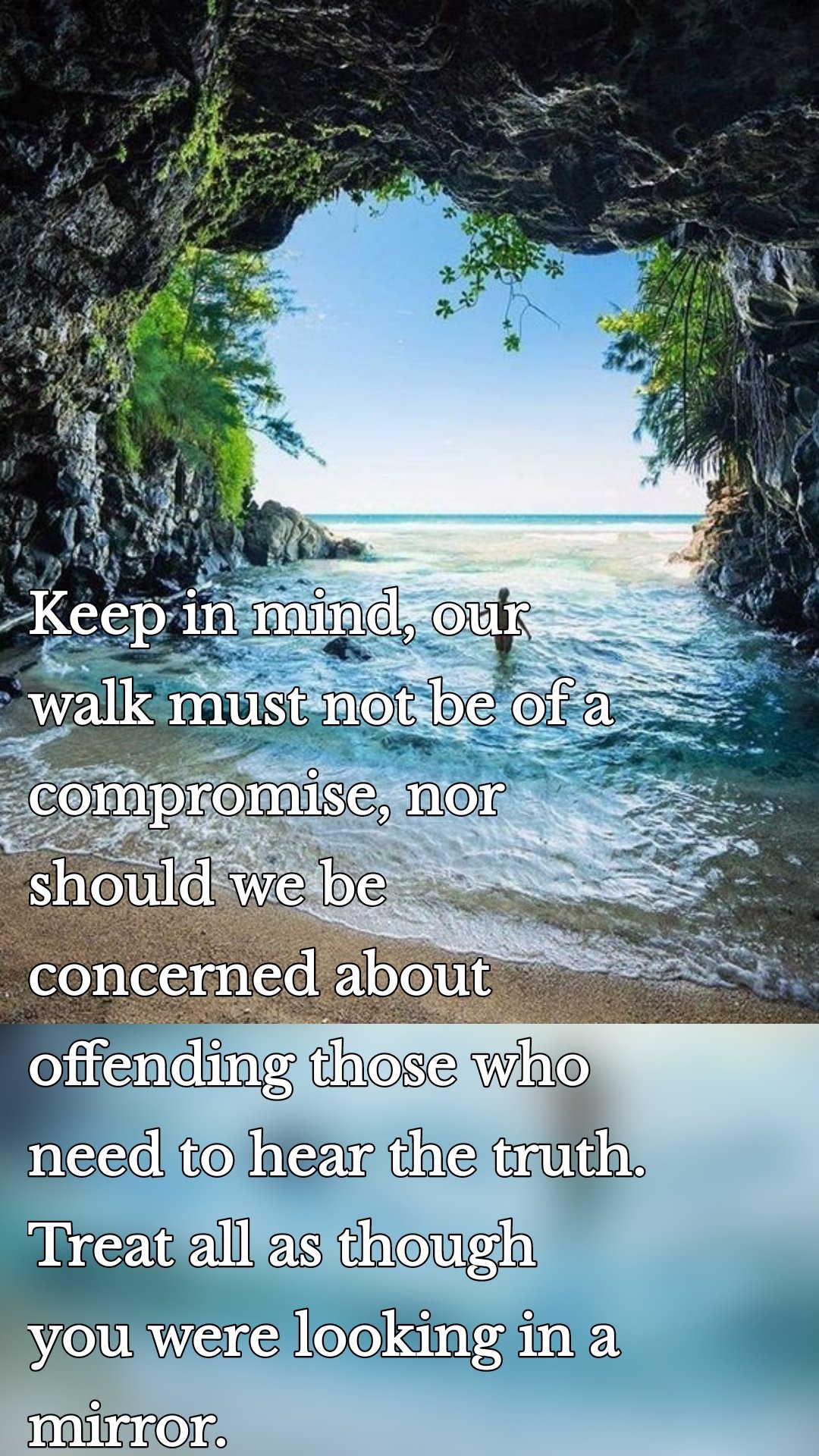 Keep in mind, our walk must not be of a compromise, nor should we be concerned about offending those who need to hear the truth. Treat all as though you were looking in a mirror.