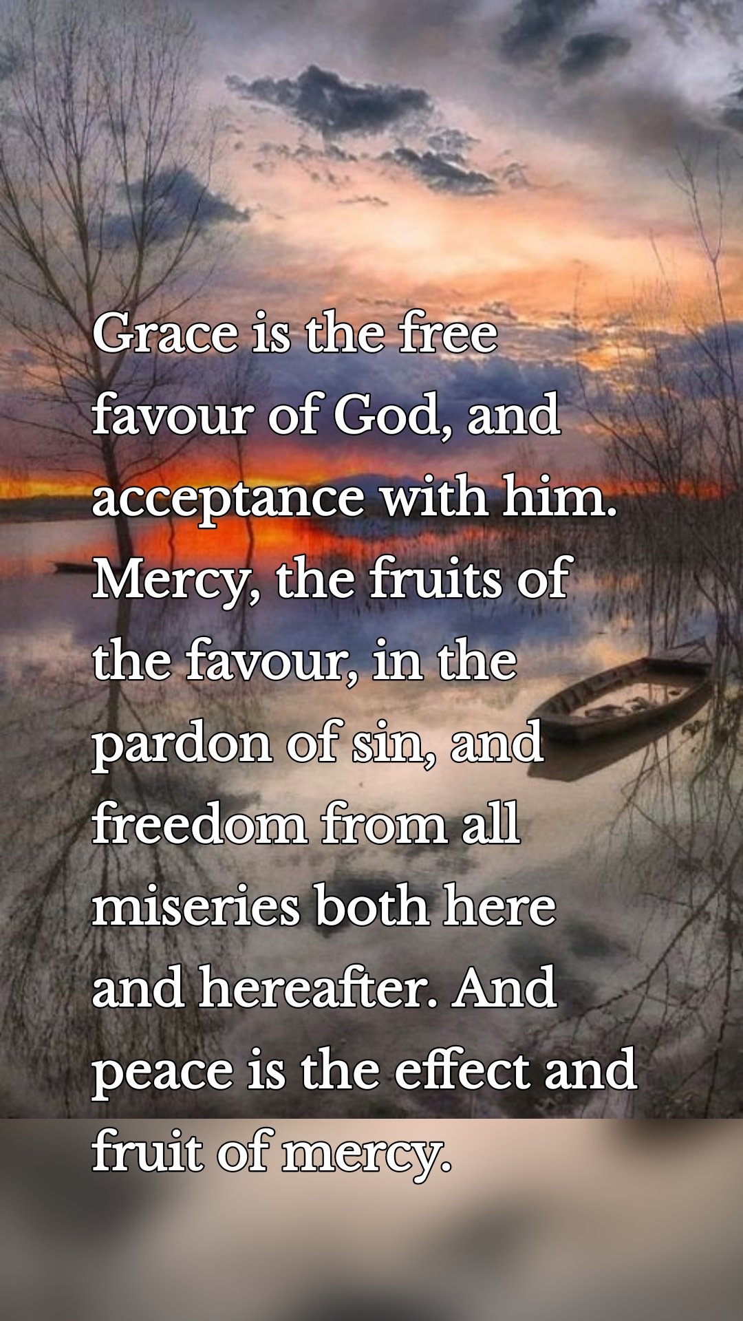 Grace is the free favour of God, and acceptance with him. Mercy, the fruits of the favour, in the pardon of sin, and freedom from all miseries both here and hereafter. And peace is the effect and fruit of mercy.

