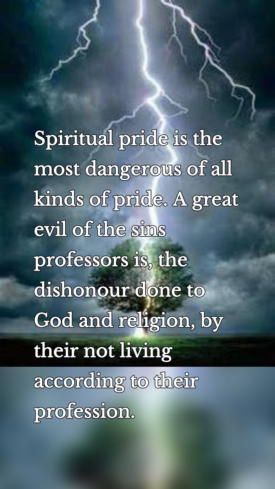 Spiritual pride is the most dangerous of all kinds of pride. A great evil of the sins professors is, the dishonour done to God and religion, by their not living according to their profession.

