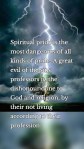 Spiritual pride is the most dangerous of all kinds of pride. A great evil of the sins professors is, the dishonour done to God and religion, by their not living according to their profession.