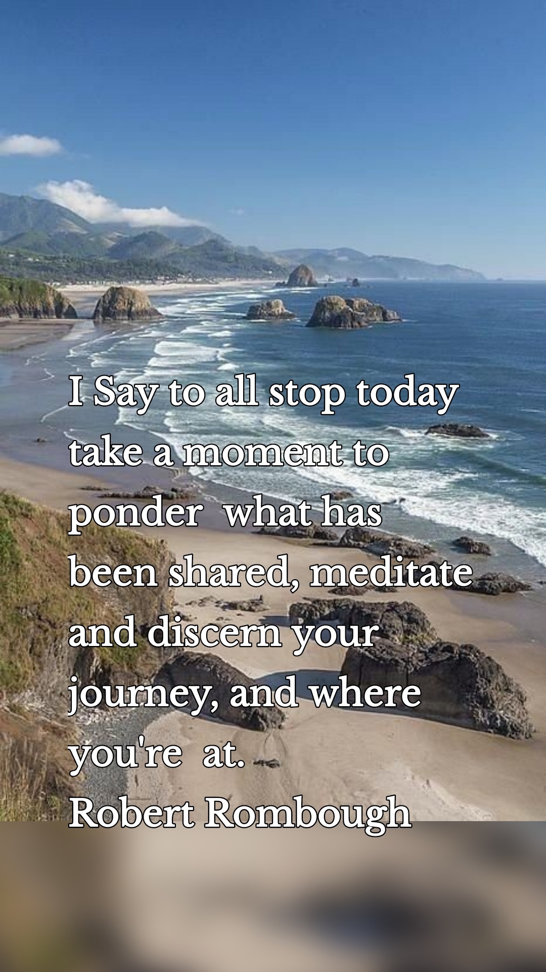 I Say to all stop today take a moment to ponder  what has been shared, meditate and discern your journey, and where you're  at. 
Robert Rombough 