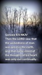 Genesis 6:5 NKJV Then the LORD saw that the wickedness of man was great in the earth, and that every intent of the thoughts of his heart was only evil continually.