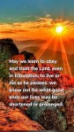 May we learn to obey and trust the Lord, even in tribulation; to live or die as he pleases: we know not for what good ends our lives may be shortened or prolonged.