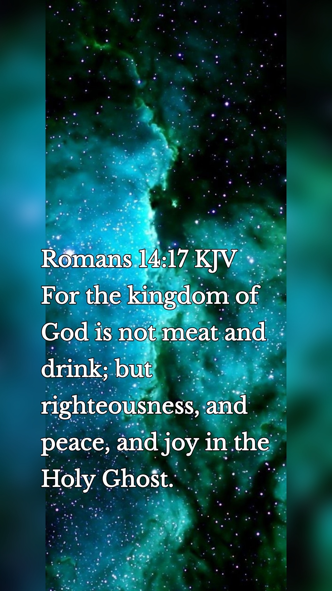 Romans 14:17 KJV
For the kingdom of God is not meat and drink; but righteousness, and peace, and joy in the Holy Ghost.