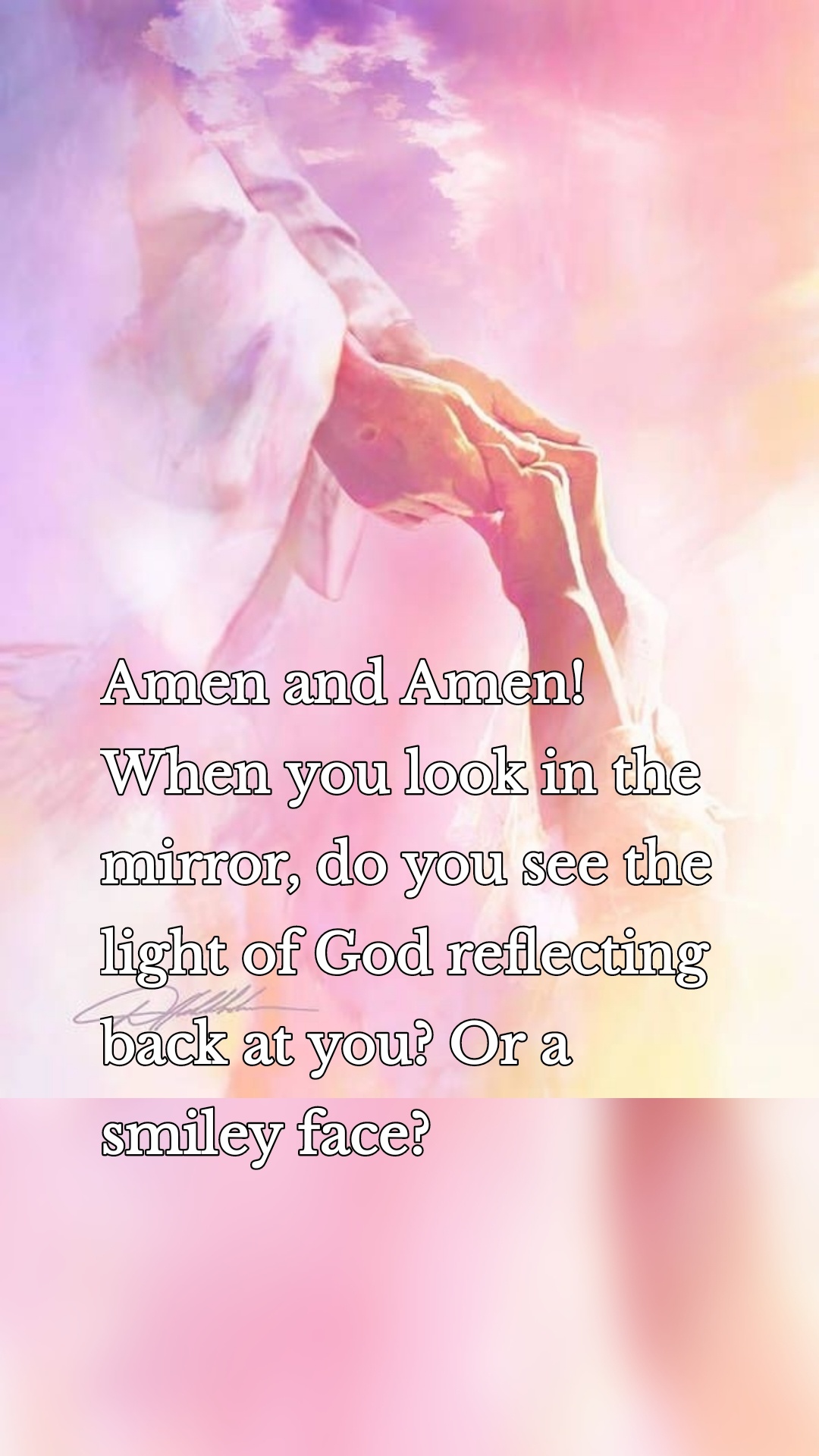 Amen and Amen! When you look in the mirror, do you see the light of God reflecting back at you? Or a smiley face? 