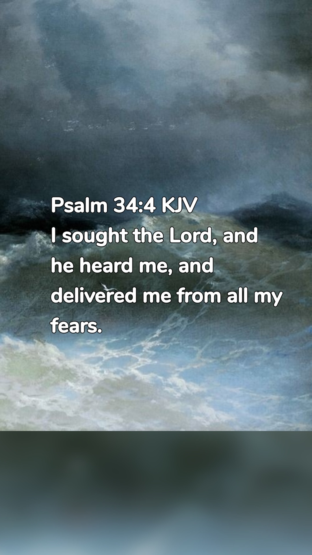 Psalm 34:4 KJV
I sought the Lord, and he heard me, and delivered me from all my fears.